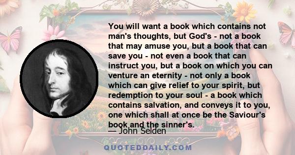 You will want a book which contains not man's thoughts, but God's - not a book that may amuse you, but a book that can save you - not even a book that can instruct you, but a book on which you can venture an eternity -