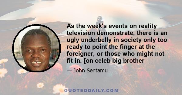 As the week's events on reality television demonstrate, there is an ugly underbelly in society only too ready to point the finger at the foreigner, or those who might not fit in. [on celeb big brother