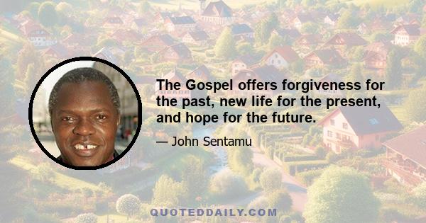 The Gospel offers forgiveness for the past, new life for the present, and hope for the future.