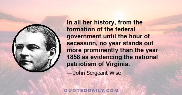 In all her history, from the formation of the federal government until the hour of secession, no year stands out more prominently than the year 1858 as evidencing the national patriotism of Virginia.