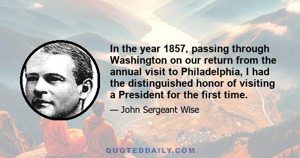 In the year 1857, passing through Washington on our return from the annual visit to Philadelphia, I had the distinguished honor of visiting a President for the first time.