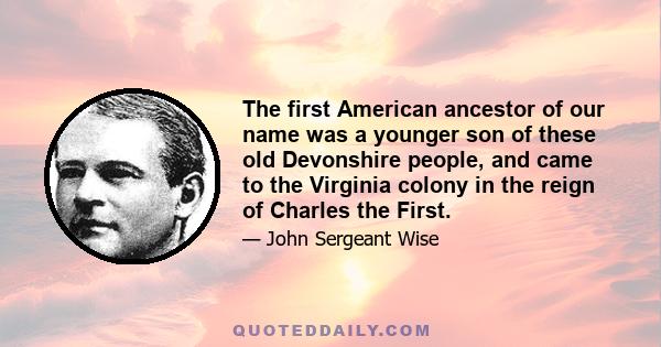 The first American ancestor of our name was a younger son of these old Devonshire people, and came to the Virginia colony in the reign of Charles the First.