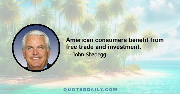 American consumers benefit from free trade and investment.