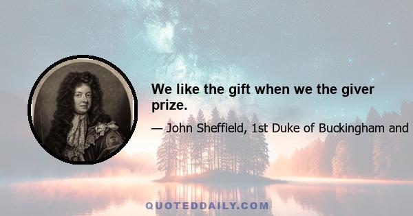 We like the gift when we the giver prize.