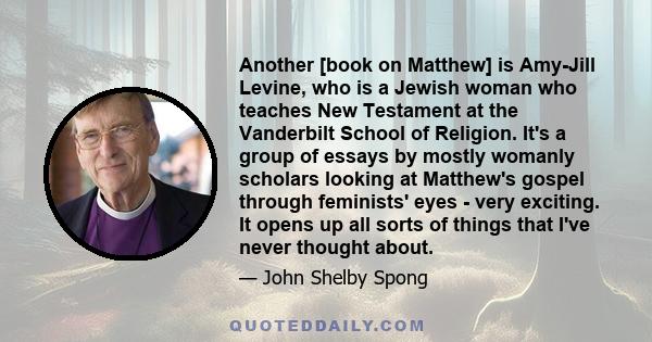 Another [book on Matthew] is Amy-Jill Levine, who is a Jewish woman who teaches New Testament at the Vanderbilt School of Religion. It's a group of essays by mostly womanly scholars looking at Matthew's gospel through