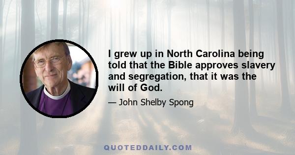 I grew up in North Carolina being told that the Bible approves slavery and segregation, that it was the will of God.