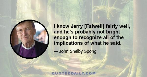 I know Jerry [Falwell] fairly well, and he's probably not bright enough to recognize all of the implications of what he said.