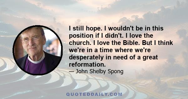 I still hope. I wouldn't be in this position if I didn't. I love the church. I love the Bible. But I think we're in a time where we're desperately in need of a great reformation.