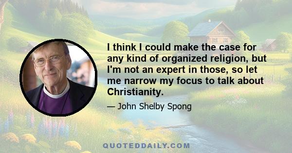 I think I could make the case for any kind of organized religion, but I'm not an expert in those, so let me narrow my focus to talk about Christianity.