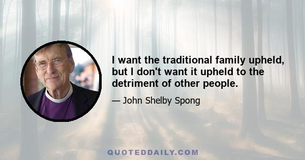 I want the traditional family upheld, but I don't want it upheld to the detriment of other people.