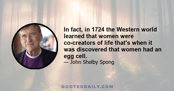 In fact, in 1724 the Western world learned that women were co-creators of life that's when it was discovered that women had an egg cell.