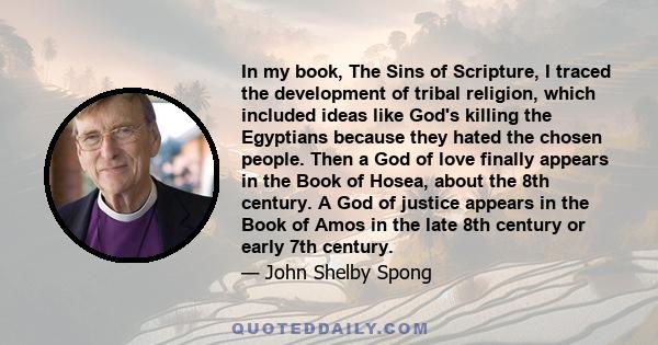 In my book, The Sins of Scripture, I traced the development of tribal religion, which included ideas like God's killing the Egyptians because they hated the chosen people. Then a God of love finally appears in the Book