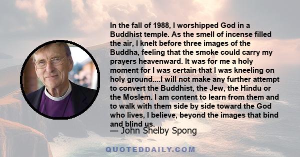 In the fall of 1988, I worshipped God in a Buddhist temple. As the smell of incense filled the air, I knelt before three images of the Buddha, feeling that the smoke could carry my prayers heavenward. It was for me a