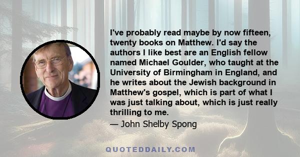 I've probably read maybe by now fifteen, twenty books on Matthew. I'd say the authors I like best are an English fellow named Michael Goulder, who taught at the University of Birmingham in England, and he writes about