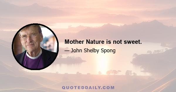 Mother Nature is not sweet.