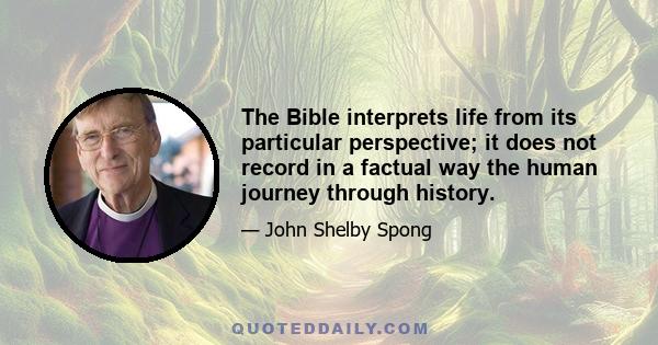 The Bible interprets life from its particular perspective; it does not record in a factual way the human journey through history.