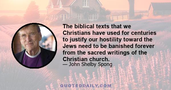 The biblical texts that we Christians have used for centuries to justify our hostility toward the Jews need to be banished forever from the sacred writings of the Christian church.