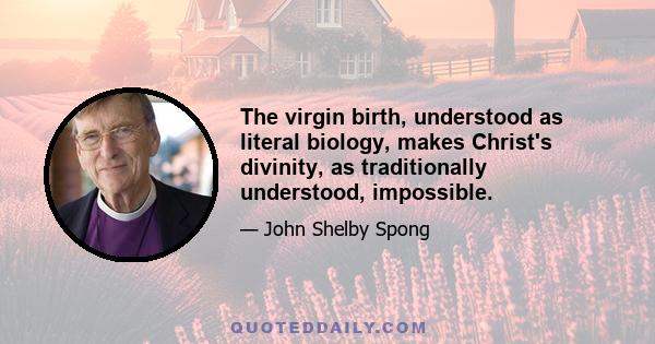 The virgin birth, understood as literal biology, makes Christ's divinity, as traditionally understood, impossible.