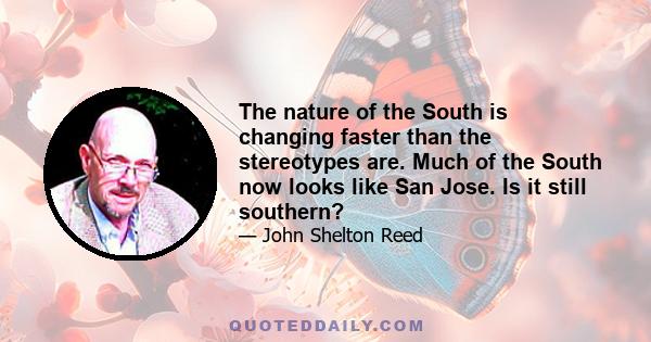 The nature of the South is changing faster than the stereotypes are. Much of the South now looks like San Jose. Is it still southern?