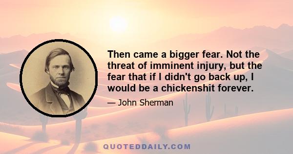 Then came a bigger fear. Not the threat of imminent injury, but the fear that if I didn't go back up, I would be a chickenshit forever.