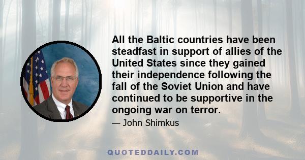 All the Baltic countries have been steadfast in support of allies of the United States since they gained their independence following the fall of the Soviet Union and have continued to be supportive in the ongoing war