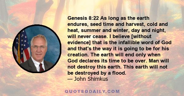 Genesis 8:22 As long as the earth endures, seed time and harvest, cold and heat, summer and winter, day and night, will never cease. I believe [without evidence] that is the infallible word of God and that's the way it