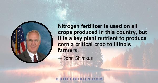 Nitrogen fertilizer is used on all crops produced in this country, but it is a key plant nutrient to produce corn a critical crop to Illinois farmers.