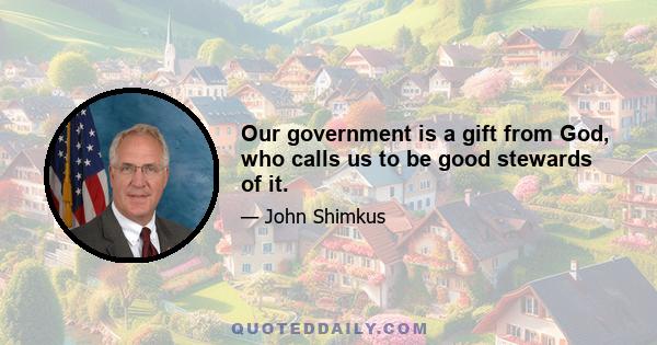 Our government is a gift from God, who calls us to be good stewards of it.