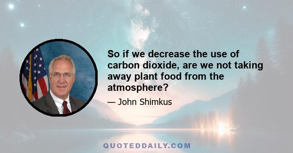 So if we decrease the use of carbon dioxide, are we not taking away plant food from the atmosphere?