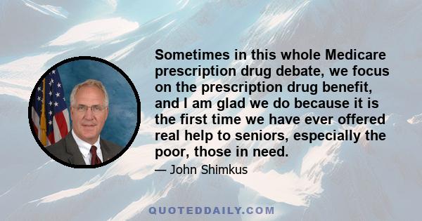 Sometimes in this whole Medicare prescription drug debate, we focus on the prescription drug benefit, and I am glad we do because it is the first time we have ever offered real help to seniors, especially the poor,