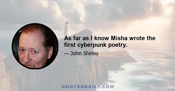 As far as I know Misha wrote the first cyberpunk poetry.