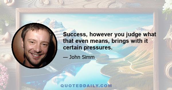 Success, however you judge what that even means, brings with it certain pressures.