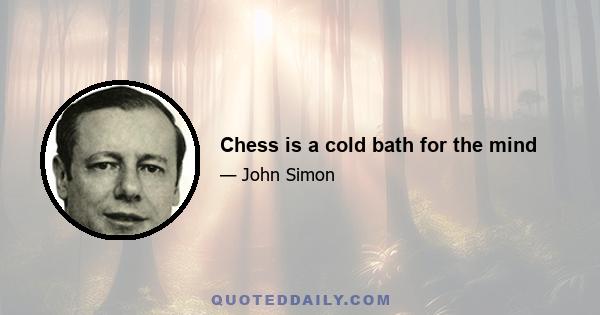 Chess is a cold bath for the mind