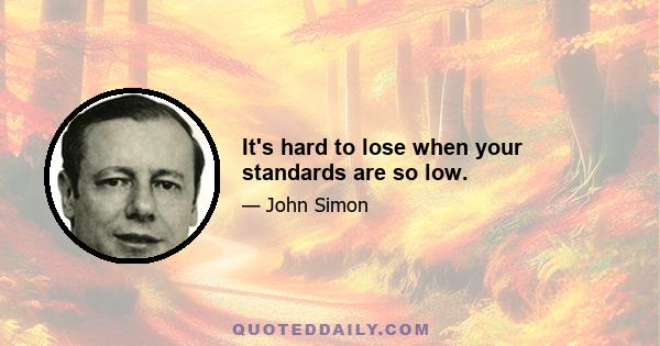 It's hard to lose when your standards are so low.