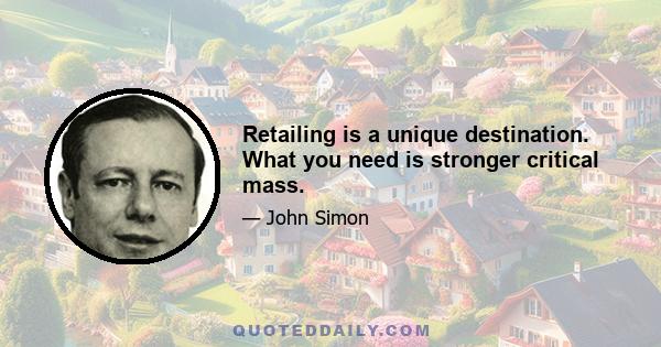 Retailing is a unique destination. What you need is stronger critical mass.