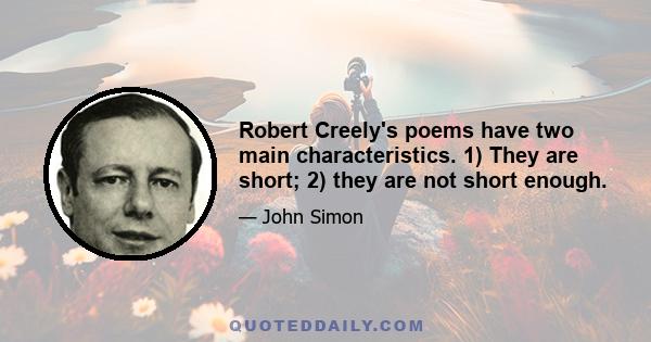 Robert Creely's poems have two main characteristics. 1) They are short; 2) they are not short enough.