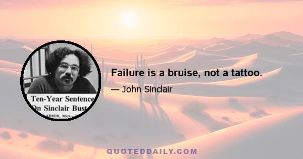 Failure is a bruise, not a tattoo.