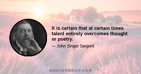 It is certain that at certain times talent entirely overcomes thought or poetry.