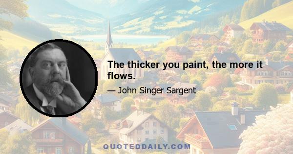 The thicker you paint, the more it flows.