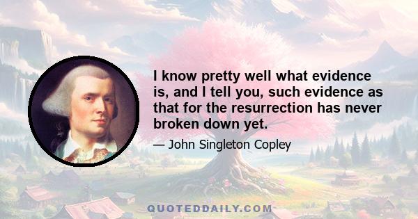 I know pretty well what evidence is, and I tell you, such evidence as that for the resurrection has never broken down yet.