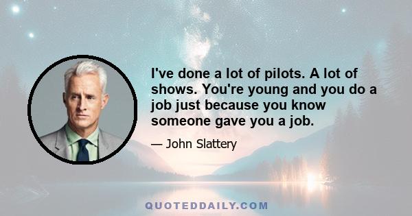 I've done a lot of pilots. A lot of shows. You're young and you do a job just because you know someone gave you a job.