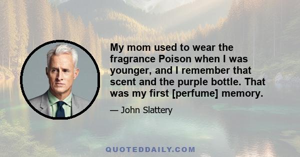 My mom used to wear the fragrance Poison when I was younger, and I remember that scent and the purple bottle. That was my first [perfume] memory.