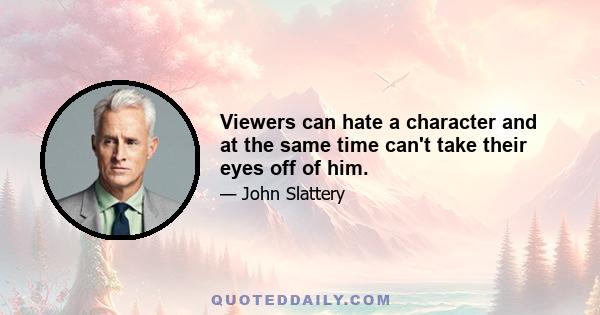 Viewers can hate a character and at the same time can't take their eyes off of him.