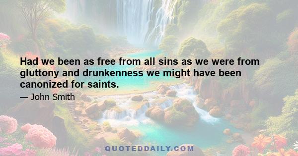 Had we been as free from all sins as we were from gluttony and drunkenness we might have been canonized for saints.