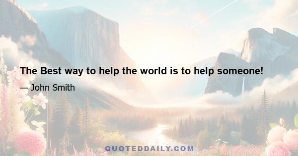 The Best way to help the world is to help someone!