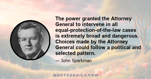 The power granted the Attorney General to intervene in all equal-protection-of-the-law cases is extremely broad and dangerous. Choices made by the Attorney General could follow a political and selected pattern.