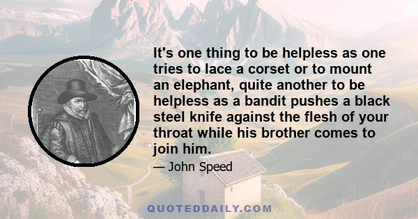 It's one thing to be helpless as one tries to lace a corset or to mount an elephant, quite another to be helpless as a bandit pushes a black steel knife against the flesh of your throat while his brother comes to join