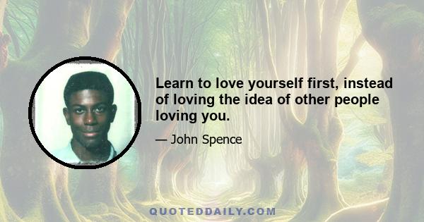 Learn to love yourself first, instead of loving the idea of other people loving you.