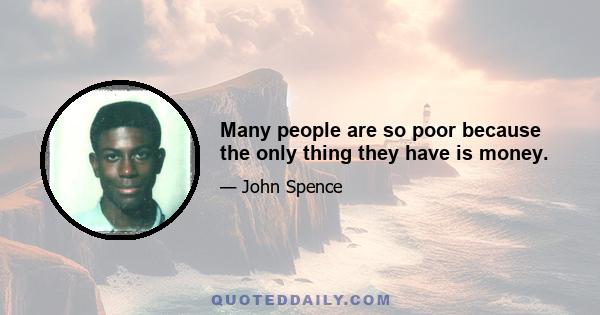 Many people are so poor because the only thing they have is money.