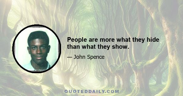 People are more what they hide than what they show.